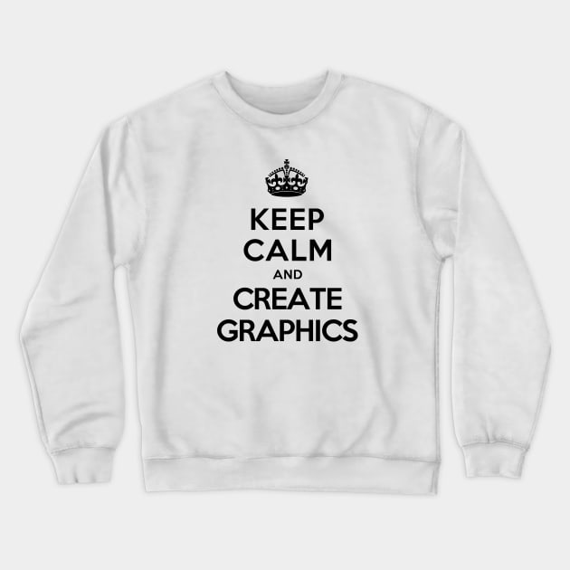 Keep Calm and Create Graphics Crewneck Sweatshirt by tonydesign